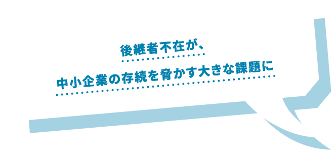 後継者不在が、中小企業の存続を脅かす大きな課題に