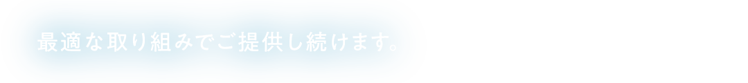 最適な取り組みでご提供し続けます。
